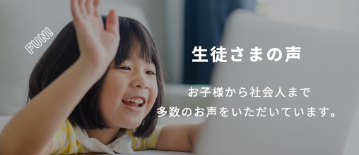 生徒さまの声：お子様から社会人まで多数のお声をいただいています。